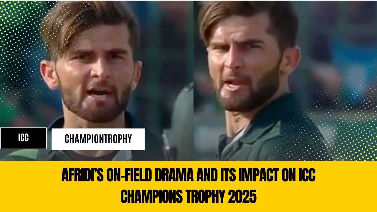 Afridi’s On-Field Drama and Its Impact on ICC Champions Trophy 2025