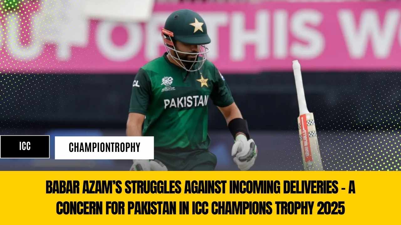Babar Azam’s Struggles Against Incoming Deliveries – A Concern for Pakistan in ICC Champions Trophy 2025
