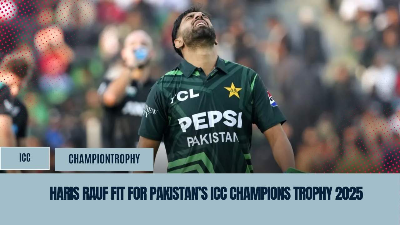 Haris Rauf Fit for Pakistan’s ICC Champions Trophy 2025