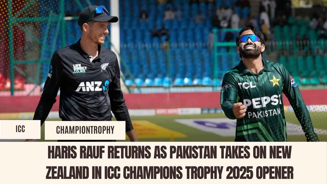 Haris Rauf Returns as Pakistan Takes on New Zealand in ICC Champions Trophy 2025 Opener