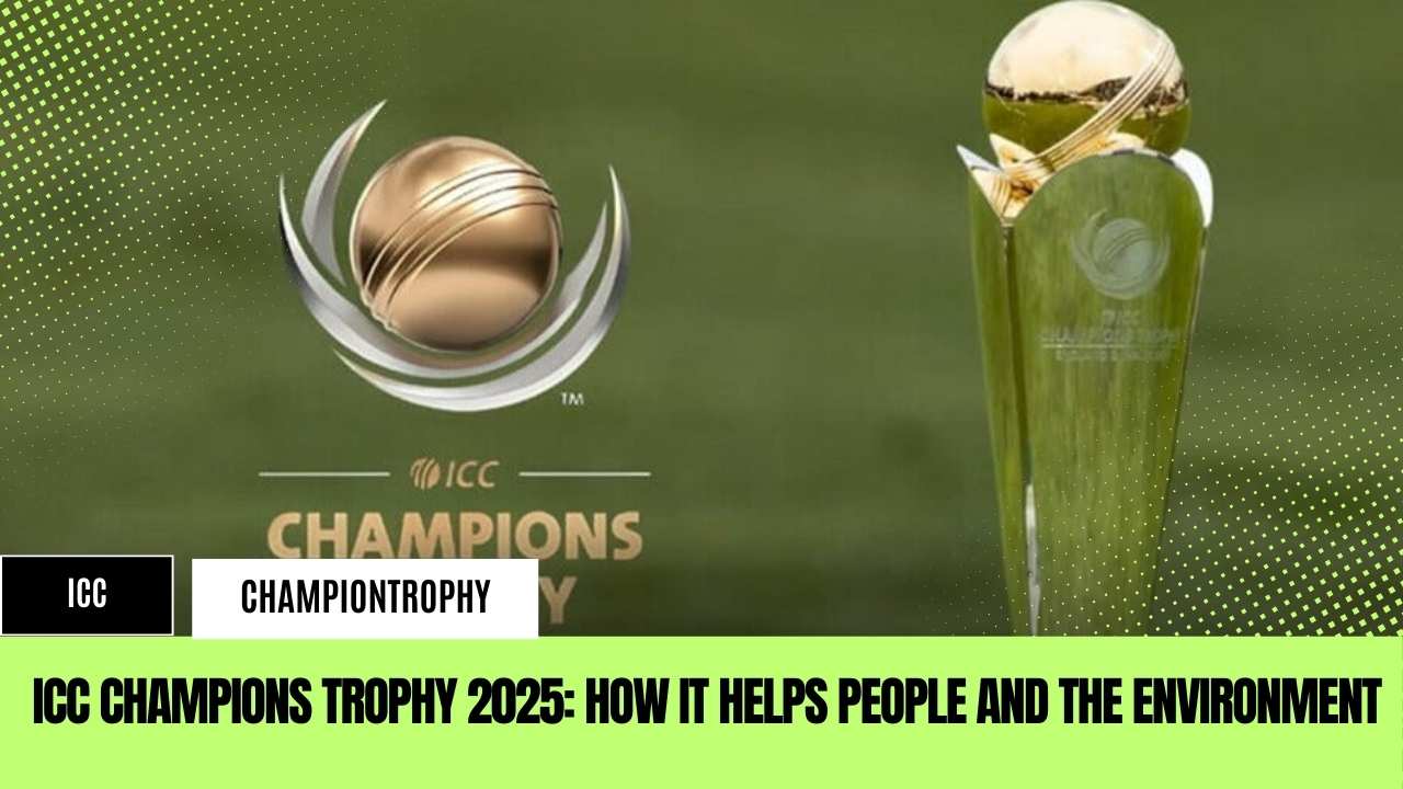 ICC Champions Trophy 2025: How It Helps People and the Environment