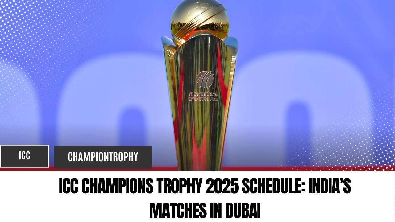ICC Champions Trophy 2025 Schedule India’s Matches in Dubai