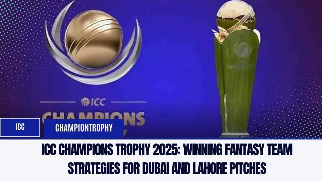 ICC Champions Trophy 2025: Winning Fantasy Team Strategies for Dubai and Lahore Pitches