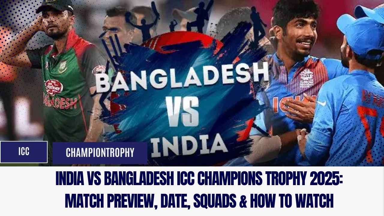 India vs Bangladesh ICC Champions Trophy 2025: Match Preview, Date, Squads & How to Watch