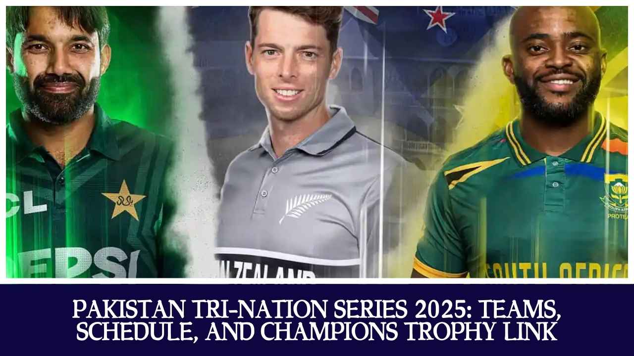 Pakistan Tri-Nation Series 2025 Teams, Schedule, and Champions Trophy Link