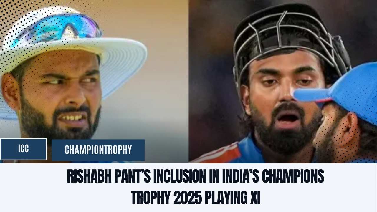 Rishabh Pant’s Inclusion in India’s Champions Trophy 2025 Playing XI
