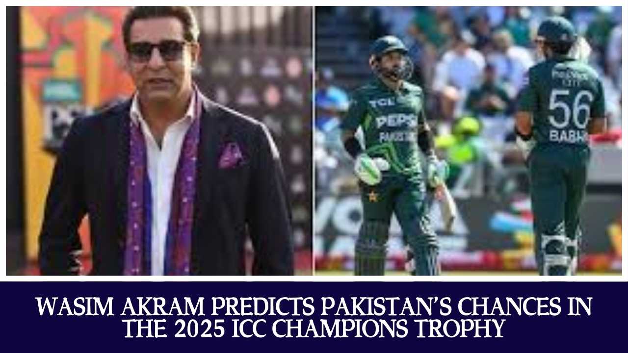 Wasim Akram Predicts Pakistan’s Chances in the 2025 ICC Champions Trophy